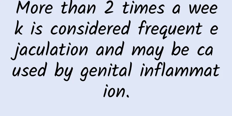 More than 2 times a week is considered frequent ejaculation and may be caused by genital inflammation.