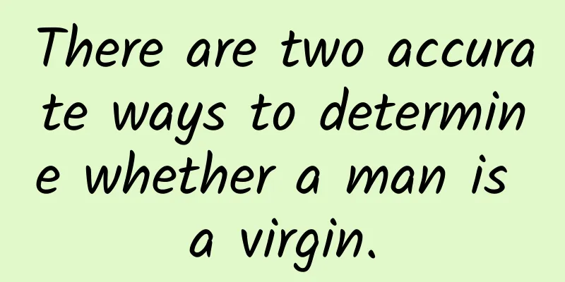 There are two accurate ways to determine whether a man is a virgin.