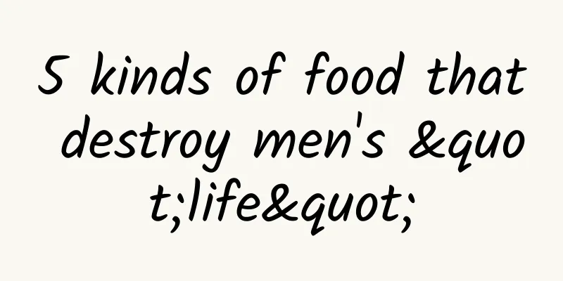5 kinds of food that destroy men's "life"
