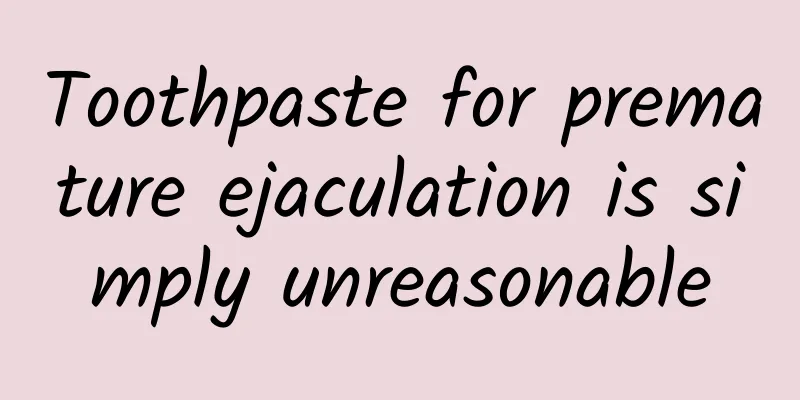 Toothpaste for premature ejaculation is simply unreasonable