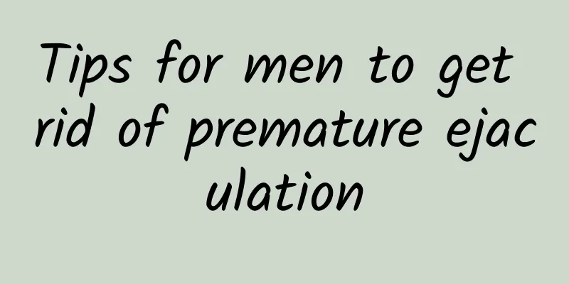 Tips for men to get rid of premature ejaculation