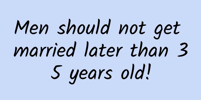 Men should not get married later than 35 years old!