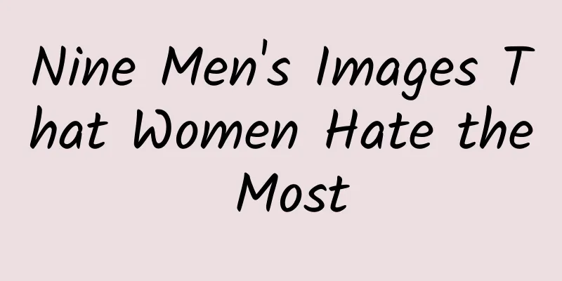 Nine Men's Images That Women Hate the Most
