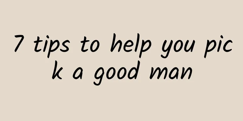 7 tips to help you pick a good man