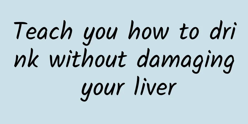 Teach you how to drink without damaging your liver