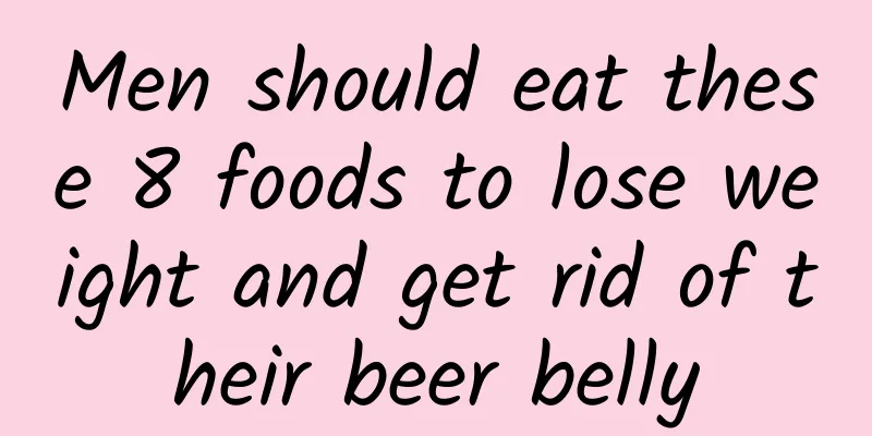 Men should eat these 8 foods to lose weight and get rid of their beer belly