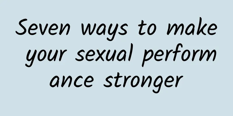 Seven ways to make your sexual performance stronger