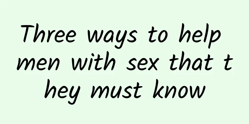 Three ways to help men with sex that they must know