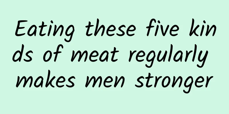 Eating these five kinds of meat regularly makes men stronger