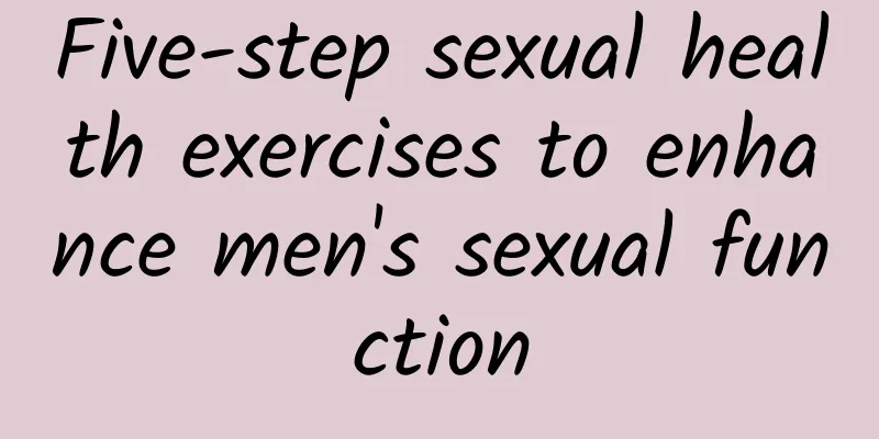 Five-step sexual health exercises to enhance men's sexual function