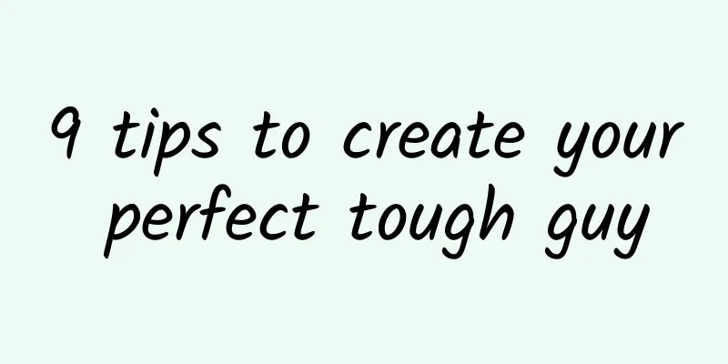 9 tips to create your perfect tough guy