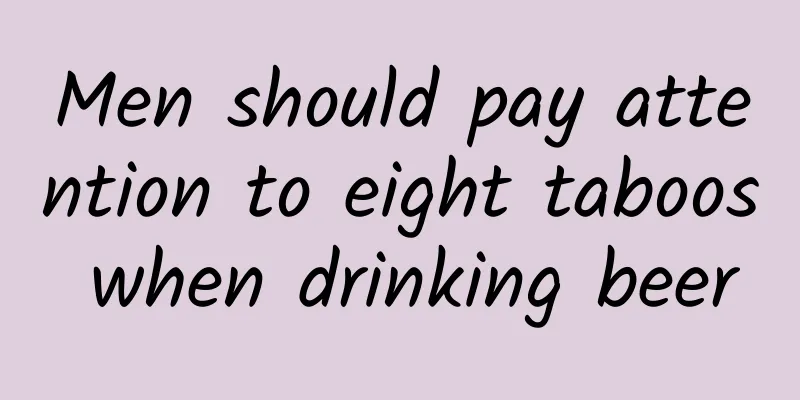Men should pay attention to eight taboos when drinking beer