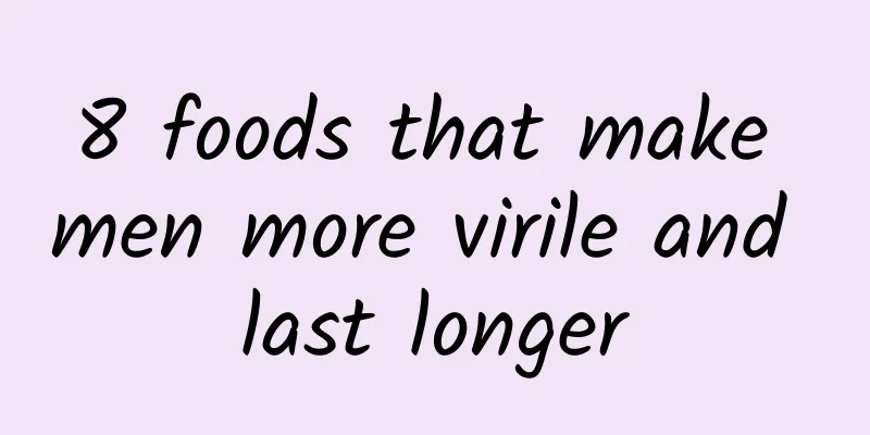 8 foods that make men more virile and last longer