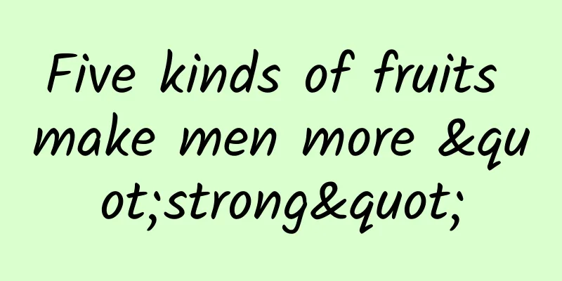 Five kinds of fruits make men more "strong"