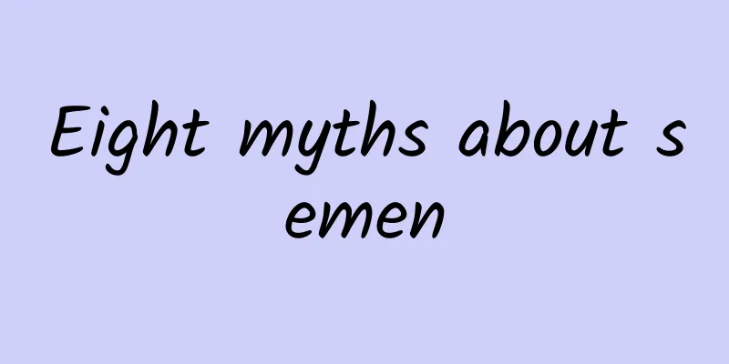Eight myths about semen