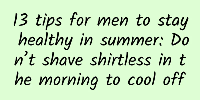 13 tips for men to stay healthy in summer: Don’t shave shirtless in the morning to cool off