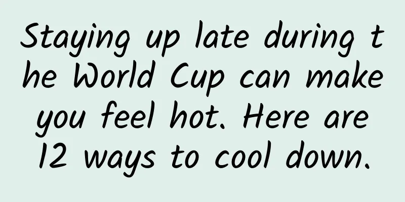 Staying up late during the World Cup can make you feel hot. Here are 12 ways to cool down.