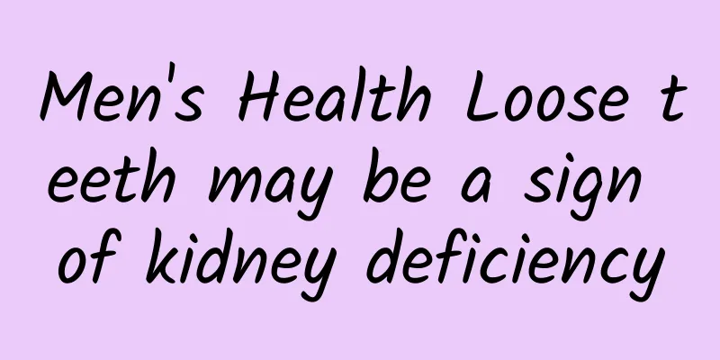Men's Health Loose teeth may be a sign of kidney deficiency