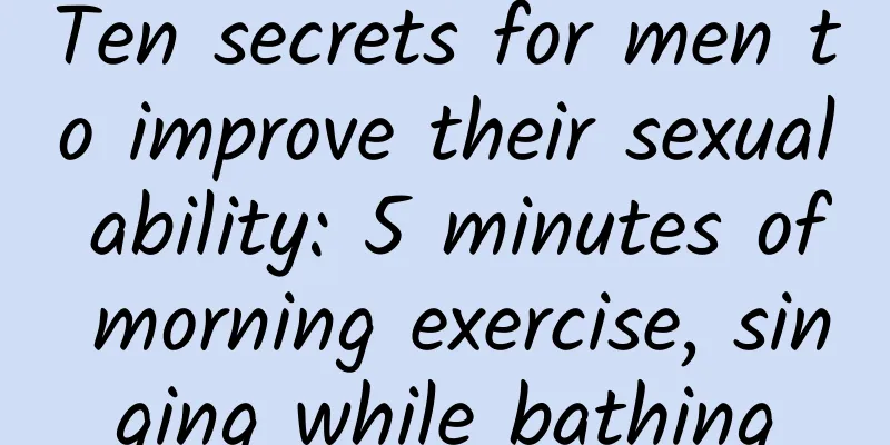 Ten secrets for men to improve their sexual ability: 5 minutes of morning exercise, singing while bathing
