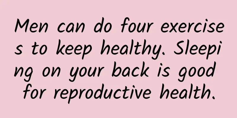 Men can do four exercises to keep healthy. Sleeping on your back is good for reproductive health.