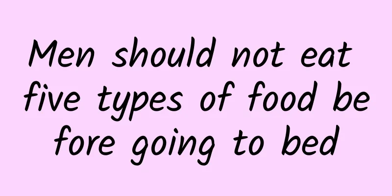 Men should not eat five types of food before going to bed