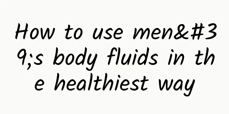 How to use men's body fluids in the healthiest way