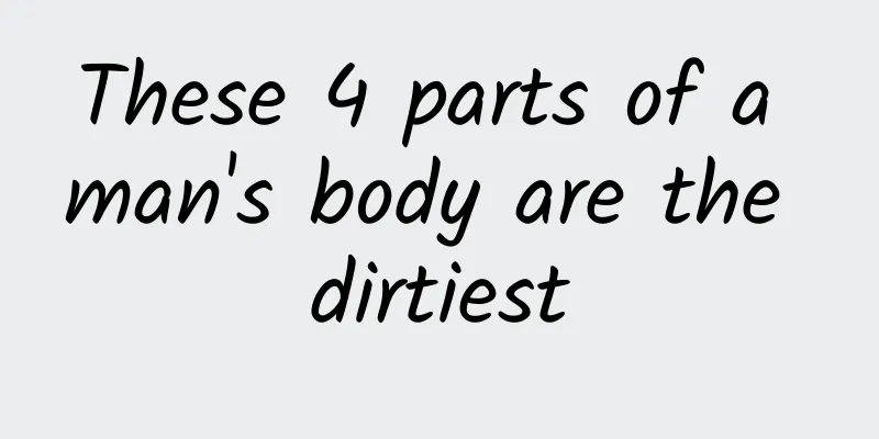 These 4 parts of a man's body are the dirtiest
