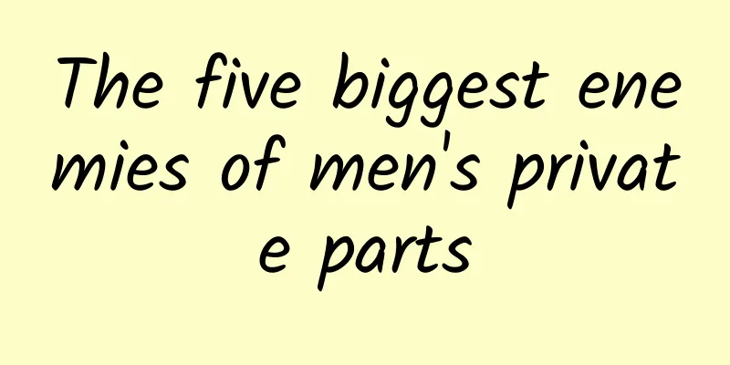 The five biggest enemies of men's private parts