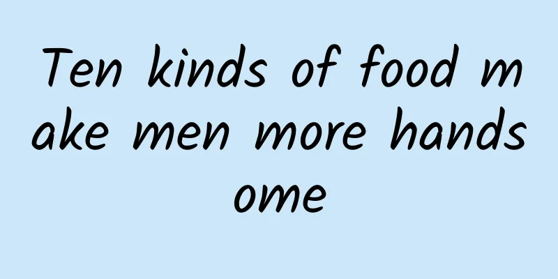 Ten kinds of food make men more handsome