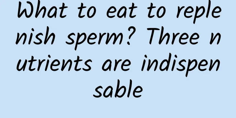 What to eat to replenish sperm? Three nutrients are indispensable