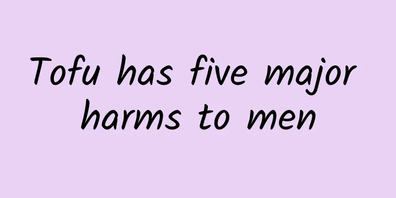 Tofu has five major harms to men