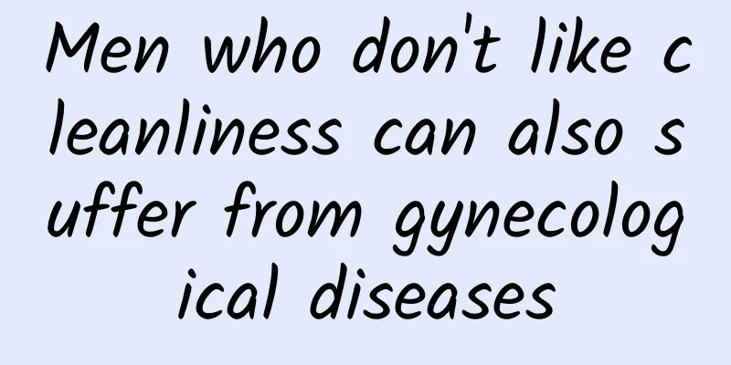 Men who don't like cleanliness can also suffer from gynecological diseases