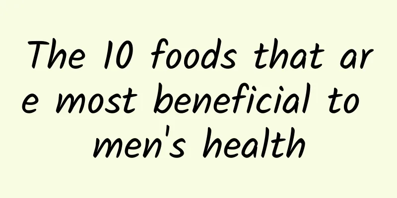 The 10 foods that are most beneficial to men's health