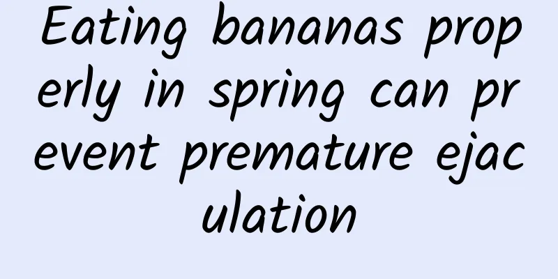 Eating bananas properly in spring can prevent premature ejaculation