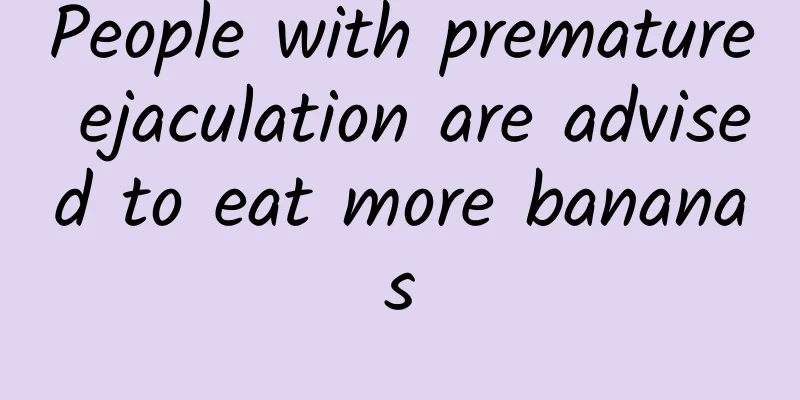 People with premature ejaculation are advised to eat more bananas