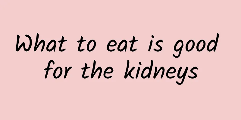What to eat is good for the kidneys