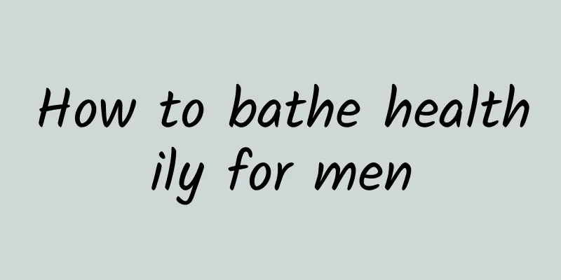 How to bathe healthily for men