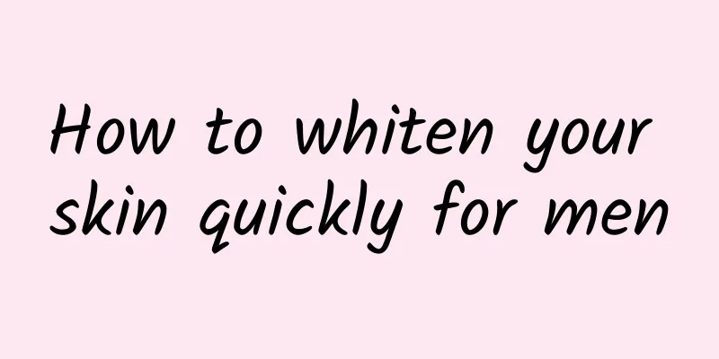 How to whiten your skin quickly for men