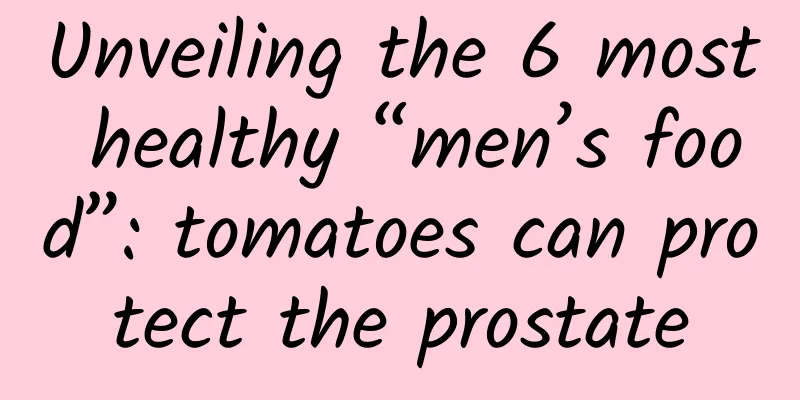 Unveiling the 6 most healthy “men’s food”: tomatoes can protect the prostate