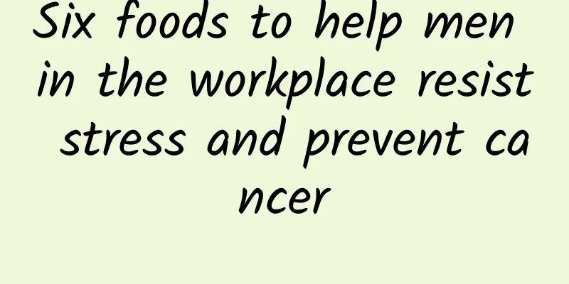 Six foods to help men in the workplace resist stress and prevent cancer