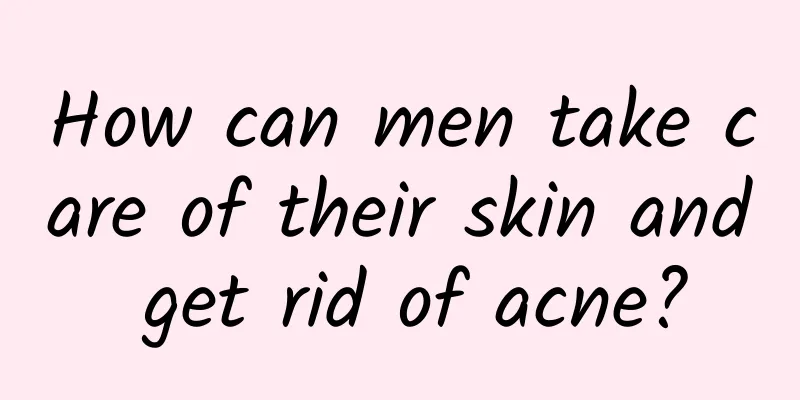 How can men take care of their skin and get rid of acne?