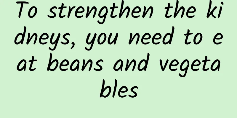 To strengthen the kidneys, you need to eat beans and vegetables