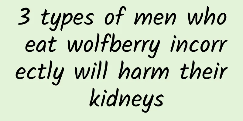 3 types of men who eat wolfberry incorrectly will harm their kidneys