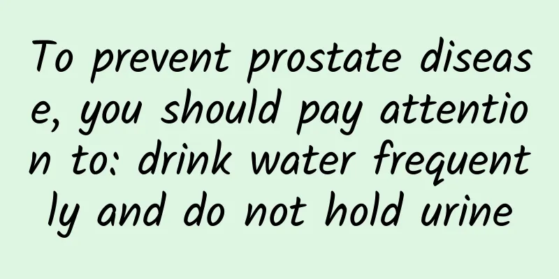 To prevent prostate disease, you should pay attention to: drink water frequently and do not hold urine