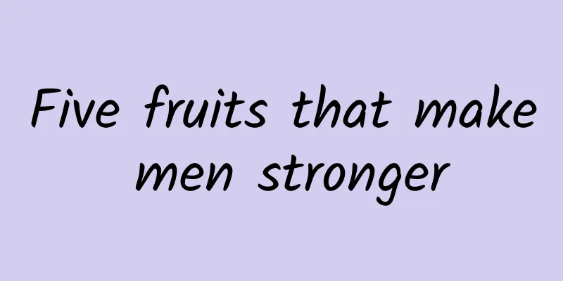 Five fruits that make men stronger
