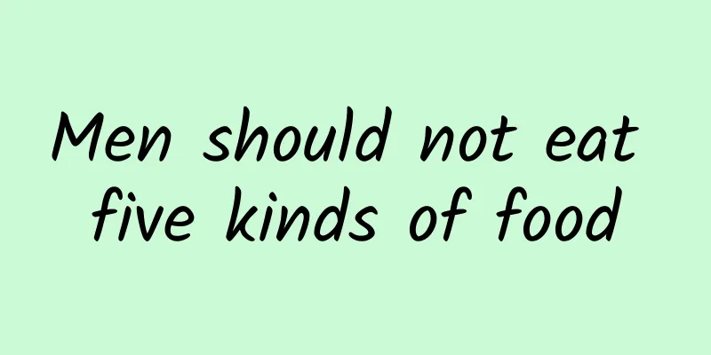 Men should not eat five kinds of food