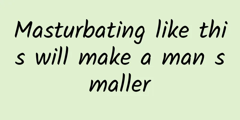 Masturbating like this will make a man smaller