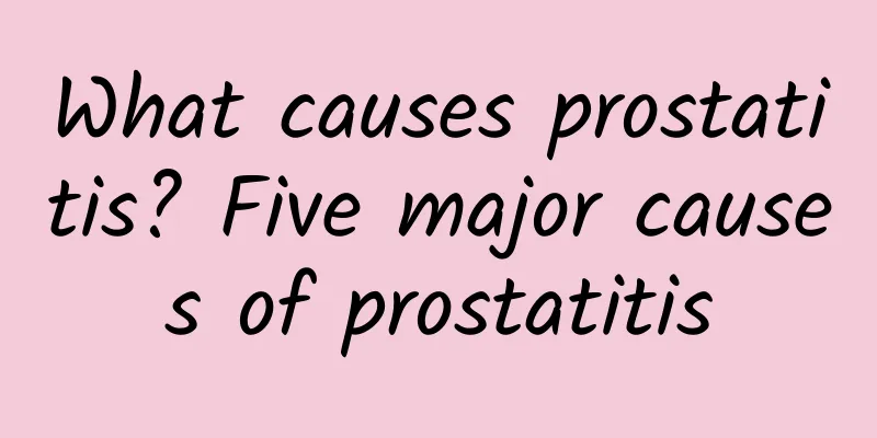 What causes prostatitis? Five major causes of prostatitis
