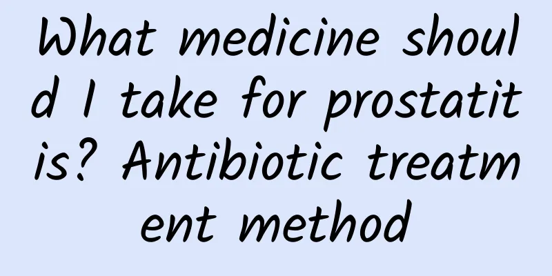 What medicine should I take for prostatitis? Antibiotic treatment method