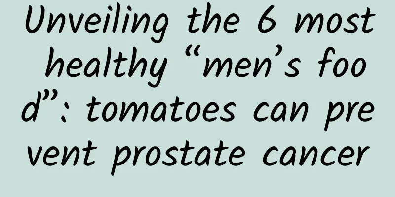 Unveiling the 6 most healthy “men’s food”: tomatoes can prevent prostate cancer
